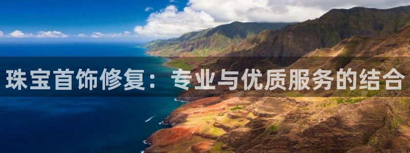 天宏娱乐星歌总部:珠宝首饰修复:专业与优质服务的结合