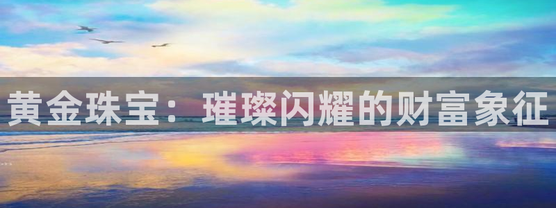 天宏娱乐2:黄金珠宝:璀璨闪耀的财富象征